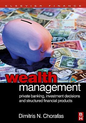 Wealth Management: Private Banking, Investment Decisions, and Structured Financial Products - Chorafas, Dimitris N, Professor