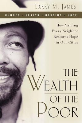 Wealth of the Poor: How Valuing Every Neighbor Restores Hope in Our Cities - James, Larry M