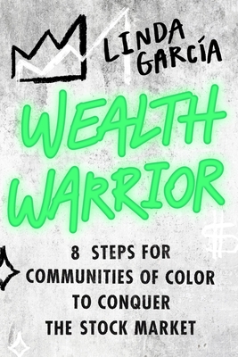 Wealth Warrior: 8 Steps for Communities of Color to Conquer the Stock Market - Garcia, Linda