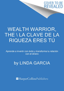 Wealth Warrior, the \ La Clave de la Riqueza Eres T (Spanish Edition): Aprende a Invertir Con xito Y Transforma Tu Relacin Con El Dinero