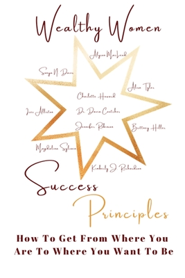 Wealthy Women Success Principles: How To Get From Where You Are To Where You Want To Be - Coutcher, Davia, Dr., and J Richardson, Kimberly, and N Davis, Sonya