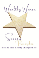 Wealthy Women Success Principles: How To Live a Fully Charged Life