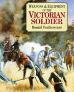 Weapons and Equipment of the Victorian Soldier - Featherstone, Donald F.