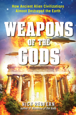 Weapons of the Gods: How Ancient Alien Civilizations Almost Destroyed the Earth - Redfern, Nick
