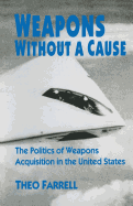 Weapons Without a Cause: The Politics of Weapons Acquisition in the United State