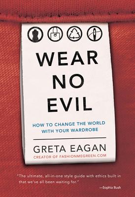 Wear No Evil: How to Change the World with Your Wardrobe - Eagan, Greta