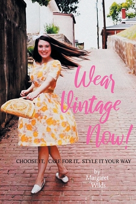 Wear Vintage Now!: Choose It, Care for It, Style It Your Way - Wilds, Margaret