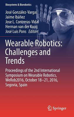 Wearable Robotics: Challenges and Trends: Proceedings of the 2nd International Symposium on Wearable Robotics, Werob2016, October 18-21, 2016, Segovia, Spain - Gonzlez-Vargas, Jos (Editor), and Ibez, Jaime (Editor), and Contreras-Vidal, Jose L (Editor)