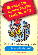 Wearing of This Garment Does Not Enable You to Fly: 101 Real Dumb Warning Labels - Koon, Jeff, and Powell, Andy