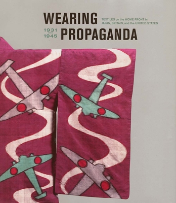 Wearing Propaganda: Textiles on the Home Front in Japan, Britain, and the United States - Atkins, Jacqueline