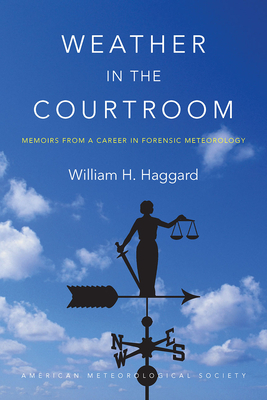 Weather in the Courtroom: Memoirs from a Career in Forensic Meteorology - Haggard, William H