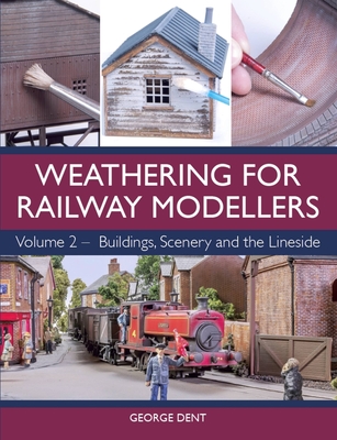 Weathering for Railway Modellers: Volume 2 - Buildings, Scenery and the Lineside - Dent, George