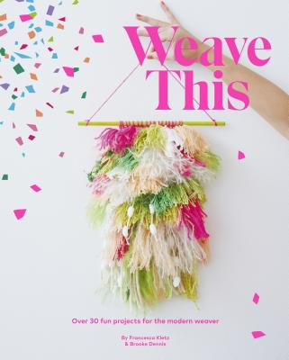 Weave This: Over 30 Fun Projects for the Modern Weaver - Kletz, Francesca, and Dennis, Brooke