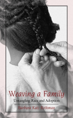 Weaving a Family: Untangling Race and Adoption - Rothman, Barbara Katz, and Katz, William Loren (Editor)