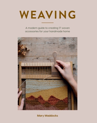 Weaving: A Modern Guide to Creating 17 Woven Accessories for your Handmade Home - Maddocks, Mary