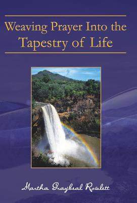 Weaving Prayer Into the Tapestry of Life - Rowlett, Martha Graybeal