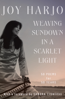 Weaving Sundown in a Scarlet Light: Fifty Poems for Fifty Years - Harjo, Joy, and Cisneros, Sandra (Foreword by)