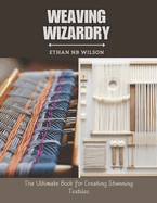 Weaving Wizardry: The Ultimate Book for Creating Stunning Textiles