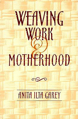 Weaving Work and Motherhood - Garey, Anita