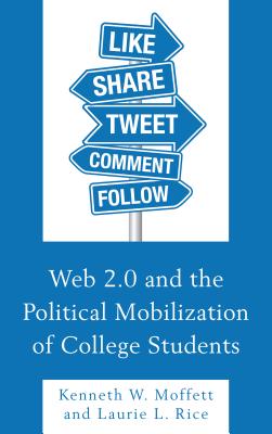 Web 2.0 and the Political Mobilization of College Students - Moffett, Kenneth W., and Rice, Laurie L.