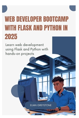 Web Developer Bootcamp with Flask and Python in 2025: Learn web development using Flask and Python with hands-on projects - Greystone, Elian