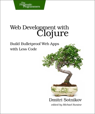 Web Development with Clojure: Build Bulletproof Web Apps with Less Code - Sotnikov, Dmitri