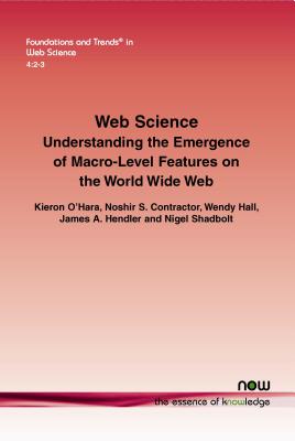 Web Science: Understanding the Emergence of Macro-Level Features on the World Wide Web - Hara, Kieron, and Contractor, Noshir S, and Hall, Wendy