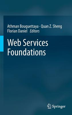 Web Services Foundations - Bouguettaya, Athman (Editor), and Sheng, Quan Z (Editor), and Daniel, Florian (Editor)