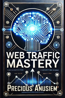Web Traffic Mastery: Boost Your Online Presence with AI and Skyrocket Your Sales - Anusiem, Precious