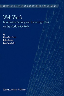 Web Work: Information Seeking and Knowledge Work on the World Wide Web - Chun Wei Choo, and Detlor, B, and Turnbull, D