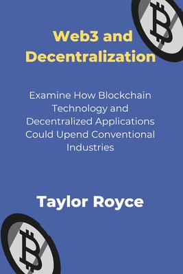 Web3 and Decentralization: Examine How Blockchain Technology and Decentralized Applications Could Upend Conventional Industries - Royce, Taylor