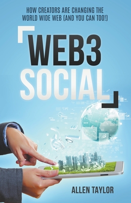 Web3 Social: How Creators Are Changing the World Wide Web (And You Can Too!) - Taylor, Allen