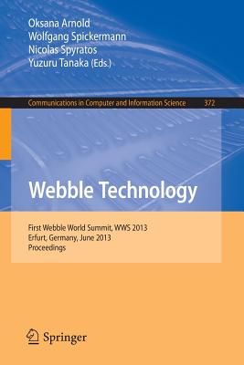 Webble Technology: First Webble World Summit, WWS 2013, Erfurt, Germany, June 3-5, 2013. Proceedings - Arnold, Oksana (Editor), and Spickermann, Wolfgang (Editor), and Spyratos, Nicolas (Editor)