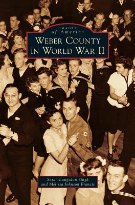 Weber County in World War II - Singh, Sarah Langsdon, and Johnson Francis, Melissa