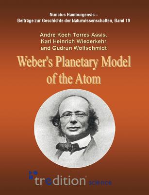 Weber's Planetary Model of the Atom - Koch Torres Assis, Andre, and Wiederkehr, Karl Heinrich, and Wolfschmidt, Gudrun (Editor)