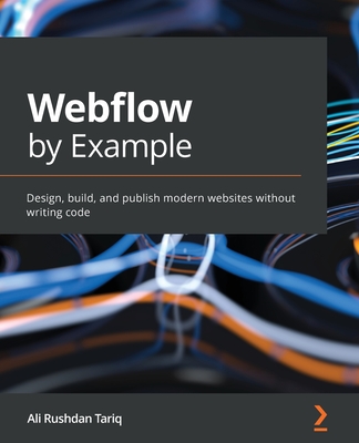 Webflow by Example: Design, build, and publish modern websites without writing code - Tariq, Ali Rushdan