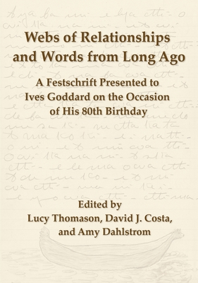 Webs of Relationships and Words from Long Ago: A Festschrift Presented to Ives Goddard on the Occasion of his 80th Birthday - Thomason, Lucy (Editor), and Costa, David J (Editor), and Dahlstrom, Amy (Editor)