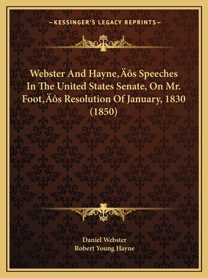 Webster And Hayne's Speeches In The United States Senate, On Mr. Foot's Resolution Of January, 1830 (1850) - Webster, Daniel, and Hayne, Robert Young