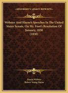 Webster and Hayne's Speeches in the United States Senate, on Mr. Foot's Resolution of January 1830; Also, Daniel Webster's Speech, in the United States Senate, March 7, 1850, on the Slavery Compromise