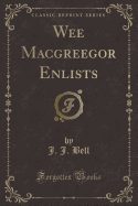Wee Macgreegor Enlists (Classic Reprint)