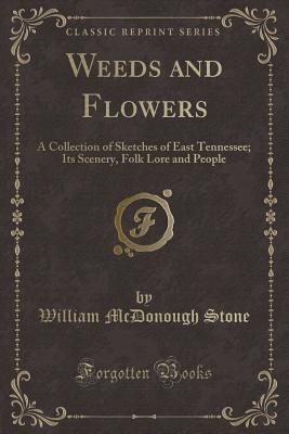 Weeds and Flowers: A Collection of Sketches of East Tennessee; Its Scenery, Folk Lore and People (Classic Reprint) - Stone, William McDonough