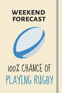 Weekend Forecast: 100% Chance Of Playing Rugby: Funny Rugby Gift For Rugby Players + Coaches - Lined Notebook / Journal