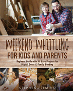 Weekend Whittling For Kids And Parents: Beginner Guide with 31 Easy Projects for Digital Detox & Family Bonding