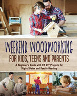 Weekend Woodworking For Kids, Teens and Parents: A Beginner's Guide with 20 DIY Projects for Digital Detox and Family Bonding