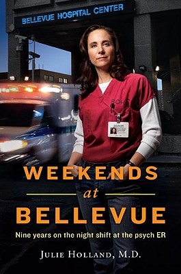 Weekends at Bellevue: Nine Years on the Night Shift at the Psych Er - Holland, Julie, M.D.