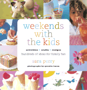 Weekends with the Kids: Activities, Crafts, Recipes, Hundreds of Ideas for Family Fun - Perry, Sara, and Bacon, Quentin (Photographer)