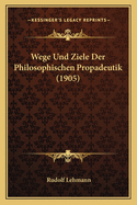 Wege Und Ziele Der Philosophischen Propadeutik (1905)