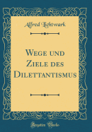 Wege Und Ziele Des Dilettantismus (Classic Reprint)