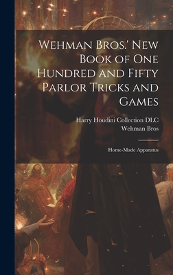 Wehman Bros.' New Book of One Hundred and Fifty Parlor Tricks and Games: Home-made Apparatus - Wehman Bros (Creator), and Harry Houdini Collection (Library of (Creator)