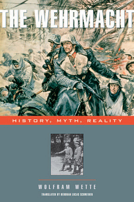 Wehrmacht: History, Myth, Reality - Wette, Wolfram, and Schneider, Deborah Lucas (Translated by)